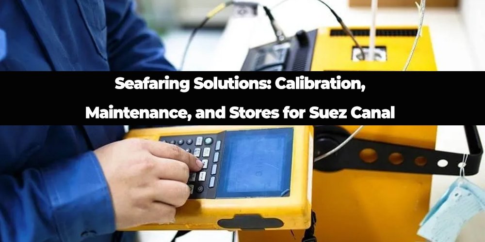 Seafaring Solutions: Calibration, Maintenance, and Stores for Suez Canal